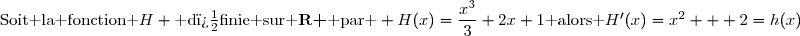 \text{Soit la fonction }H \text{ d�finie sur }\textbf{R }\text{ par } H(x)=\dfrac{x^3}{3}+2x+1\text{ alors }H'(x)=x^2 + 2=h(x)