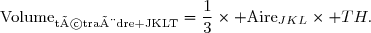 \text{Volume}_{\text{tétraèdre JKLT}}=\dfrac{1}{3}\times \text{Aire}_{JKL}\times TH.