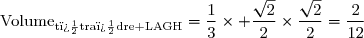 \text{Volume}_{\text{t�tra�dre LAGH}}=\dfrac{1}{3}\times \dfrac{\sqrt{2}}{2}\times\dfrac{\sqrt{2}}{2}=\dfrac{2}{12}