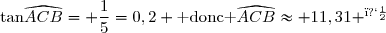 \text{tan}\widehat{ACB}= \dfrac{1}{5}=0,2 \text{ donc }\widehat{ACB}\approx 11,31 ^�