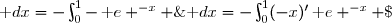 \displaystyle\int_0^1\text e ^{-x} \;\text dx=-\int_0^1-\,\text e ^{-x} \;\text dx \\ \overset{ { \phantom{ . } } } { \phantom{\int_0^1\text e^{-x} \;\text dx}=-\int_0^1(-x)'\,\text e ^{-x} \;\text dx} \\ \overset{ { \phantom{ . } } } { \phantom{\int_0^1\text e^{-x} \;\text dx}=-\Big[\text e ^{-x}\Big]_0^1} \\   \phantom{\int_0^1\text e^{-x} \;\text dx}=-\Big(\text e ^{-1}-\text e ^{0}\Big) \\  \phantom{\int_0^1\text e^{-x} \;\text dx}=-\Big(\text e ^{-1}-1\Big) \\ \phantom{\int_0^1\text e^{-x} \;\text dx}=1-\text e^{-1}  \\\\\Longrightarrow\quad\boxed{\int_0^1\text e ^{-x} \;\text dx=1-\text e^{-1} }