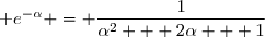 \text e^{-\alpha} = \dfrac{1}{\alpha^2 + 2\alpha + 1}