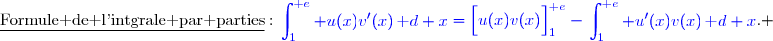 \underline{\text{Formule de l'intgrale par parties}}\ :\ {\blue{\begin{aligned}\int\nolimits_{1}^{\text e} u(x)v'(x)\,\text d x\end{aligned}=\left[\overset{}{u(x)v(x)}\right]\limits_{1}^{\text e}-\begin{aligned}\int\nolimits_{1}^{\text e} u'(x)v(x)\,\text d x\end{aligned}}}. 