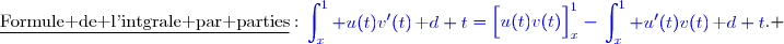 \underline{\text{Formule de l'intgrale par parties}}\ :\ {\blue{\begin{aligned}\int\nolimits_{x}^{1} u(t)v'(t)\,\text d t\end{aligned}=\left[\overset{}{u(t)v(t)}\right]\limits_{x}^{1}-\begin{aligned}\int\nolimits_{x}^{1} u'(t)v(t)\,\text d t\end{aligned}}}. 