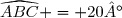 \widehat{ABC} = 20°