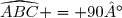 \widehat{ABC} = 90°