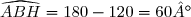 \widehat{ABH}=180-120=60°