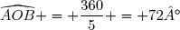 \widehat{AOB} = \dfrac{360}{5} = 72°
