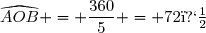 \widehat{AOB} = \dfrac{360}{5} = 72�