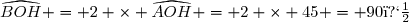 \widehat{BOH} = 2 \times \widehat{AOH} = 2 \times 45 = 90�