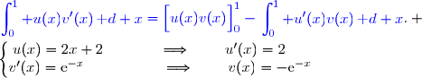 {\blue{\begin{aligned}\int\nolimits_{0}^{1} u(x)v'(x)\,\text d x\end{aligned}=\left[\overset{}{u(x)v(x)}\right]\limits_0^1-\begin{aligned}\int\nolimits_{0}^{1} u'(x)v(x)\,\text d x\end{aligned}}}. \\\\\left\lbrace\begin{matrix}u(x)=2x+2\phantom{wwwww}\Longrightarrow\phantom{www}u'(x)=2\phantom{wwwwww}\\v'(x)=\text{e}^{-x}\phantom{wwwwwww}\Longrightarrow\phantom{www}v(x)=-\text{e}^{-x}\phantom{wwww}\end{matrix}\right.