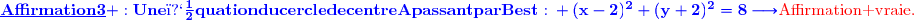 {\blue{\mathbf{\underline{Affirmation\ 3} :\ Une\ �quation\ du\ cercle\ de\ centre\ A\ passant\ par\ B\ est\ :}}}\\\dfrac{}{} \ \ \ \ \ \ \ \ \ \ \ \ \ \ \ \ \ \ \ \ \ \ {\blue{\mathbf{(x\ -\ 2)^2\ +\ (y\ +\ 2)^2\ =\ 8}\longrightarrow}}{\ \red{\text{Affirmation vraie.}}}