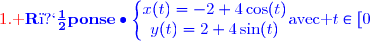 {\red{\text{1. }}\blue{\mathbf{R�ponse\ \bullet\ \left\lbrace\begin{matrix}x(t)=-2+4\cos(t)\\y(t)=2+4\sin(t)\ \ \ \end{matrix}\right.}}\ \ \ \text{avec }t\in\left[0\,;\dfrac{\pi}{2}\right]}