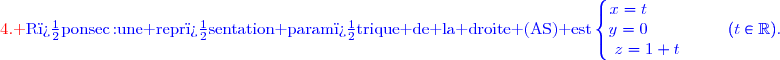 {\red{\text{4. }}{\blue{\text{R�ponse\ c\,:\ une repr�sentation param�trique de la droite (AS) est}\left\lbrace\begin{matrix}x=t{\white{ ww}}\\y=0{\white{ ww}}\\z=1+t\end{matrix}\right.{\white{ ww}}(t\in\R).}}}