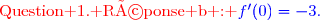 {\red{\text{Question 1. Réponse b : }}{\blue{f'(0)=-3.}}}