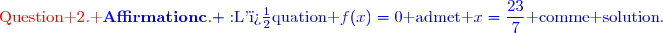 {\red{\text{Question 2. }}}{\blue{\mathbf{Affirmation\ c. :\ }\text{L'�quation }f(x)=0\text{ admet }x=\dfrac{23}{7}\text{ comme solution}.}}