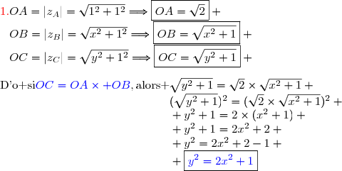 {\red{1.\ }}\ OA=|z_A|=\sqrt{1^2+1^2}\Longrightarrow\boxed{OA=\sqrt{2}} \\\phantom{{\red{1.\ }}\ }OB=|z_B|=\sqrt{x^2+1^2}\Longrightarrow\boxed{OB=\sqrt{x^2+1}} \\\phantom{{\red{1.\ }}\ }OC=|z_C|=\sqrt{y^2+1^2}\Longrightarrow\boxed{OC=\sqrt{y^2+1}} \\\\\text{D'o si}\ {\blue{OC=OA\times OB}},\text{alors }\sqrt{y^2+1}=\sqrt{2}\times\sqrt{x^2+1} \\\phantom{\text{D'o si}\ OC=OA\times OB,\text{alors }}(\sqrt{y^2+1})^2=(\sqrt{2}\times\sqrt{x^2+1})^2 \\\phantom{\text{D'o si}\ OC=OA\times OB,\text{alors }} y^2+1=2\times(x^2+1) \\\phantom{\text{D'o si}\ OC=OA\times OB,\text{alors }} y^2+1=2x^2+2 \\\phantom{\text{D'o si}\ OC=OA\times OB,\text{alors }} y^2=2x^2+2-1 \\\phantom{\text{D'o si}\ OC=OA\times OB,\text{alors }} \boxed{{\blue{y^2=2x^2+1}}}