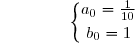 &nbsp;{\white{xxxxxxx}}\left\lbrace\begin{matrix}a_0=\frac{1}{10}\\\overset{{\white{.}}}{b_0=1}\end{matrix}\right.