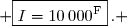 { \boxed{I=10\,000^{\text{F}}}\,. }