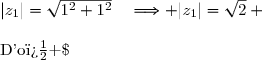 |z_1|=\sqrt{1^2+1^2}\quad\Longrightarrow |z_1|=\sqrt2 \\\\\text{D'o� }\;z_1=\sqrt2\left(\dfrac{1}{\sqrt2}+\text i\dfrac{1}{\sqrt2}\right) \\\overset{ { \white{ . } } } {\phantom{\text{D'o� }\;z_1}=\sqrt2\left(\dfrac{\sqrt2}{2}+\text i\dfrac{\sqrt2}{2}\right)} \\\overset{ { \phantom{ . } } } {\phantom{\text{D'o� }\;z_1}=\sqrt2\left(\cos\dfrac{\pi}{4}+\text i\sin\dfrac{\pi}{4}\right)} \\\\\Longrightarrow\quad\boxed{z_1=\sqrt2\left(\cos\dfrac{\pi}{4}+\text i\sin\dfrac{\pi}{4}\right)} 