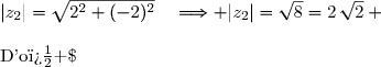 |z_2|=\sqrt{2^2+(-2)^2}\quad\Longrightarrow |z_2|=\sqrt8=2\,\sqrt2 \\\\\text{D'o� }\;z_2=2\,\sqrt2\left(\dfrac{2}{2\,\sqrt2}-\text i\dfrac{2}{2\,\sqrt2}\right) \\\overset{ { \white{ . } } } {\phantom{\text{D'o� }\;z_2}=2\,\sqrt2\left(\dfrac{1}{\sqrt2}-\text i\dfrac{1}{\sqrt2}\right)} \\\overset{ { \phantom{ . } } } {\phantom{\text{D'o� }\;z_2}=2\,\sqrt2\left(\dfrac{\sqrt2}{2}-\text i\dfrac{\sqrt2}{2}\right)} \\\overset{ { \phantom{ . } } } {\phantom{\text{D'o� }\;z_2}=2\,\sqrt2\Bigg(\cos\left(-\dfrac{\pi}{4}\right)+\text i\sin\left(-\dfrac{\pi}{4}\right)\Bigg)} \\\\\Longrightarrow\quad\boxed{z_2=2\,\sqrt2\Bigg(\cos\left(-\dfrac{\pi}{4}\right)+\text i\sin\left(-\dfrac{\pi}{4}\right)\Bigg)} 