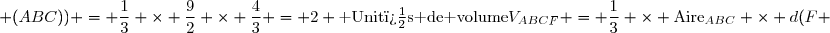 V_{ABCF} = \dfrac{1}{3} \times \text{Aire}_{ABC} \times d(F ; (ABC)) = \dfrac{1}{3} \times \dfrac{9}{2} \times \dfrac{4}{3} = 2 \text{ Unit�s de volume}