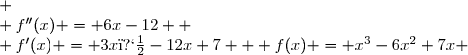 \begin{array} {|c|cccccc|} \hline x  & -\infty &  & 2 &  &+\infty & \\\hline & & & & &  & \\ {f''(x) = 6x-12} & &- & \color{red}{\textbf{0}} & + &  &  \\ & & & & & & \\\hline & & & & & & \\ {f'(x) = 3x�-12x+7} & & \searrow  &  &   \nearrow&   &  \\ & & & & & & \\\hline & & & \textit{point}& & & \\ {f(x) = x^3-6x^2+7x} & &\text{CONCAVE}   &\textit{d'inflexion} & \text{CONVEXE}   && \\ & & &(2;-2) & & & \\\hline  \end{array} 