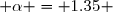  \alpha = 1.35 
