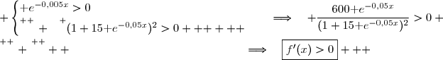  \begin{cases}\text e^{-0,005x}>0\\\overset{ { \white{ _. } } } {(1+15\text e^{-0,05x})^2>0   }   \end{cases}\quad\Longrightarrow\quad \dfrac{600\text e^{-0,05x}}{(1+15\text e^{-0,05x})^2}>0 \\\overset{ { \phantom{ . } } } {  \phantom{\begin{cases}\lim\limits_{x\to +\infty}-005x=-\infty   \end{cases}}\quad\Longrightarrow\quad\boxed{f'(x)>0}}   