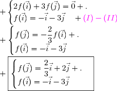 \begin{matrix}\begin{cases}2f(\vec{i})+3f(\vec{j})=\vec{0} \magenta\enskip\enskip(I).\\ \black f(\vec{i})+3f(\vec{j})=\vec{i}+3\vec{j}\enskip\enskip\magenta (II)\end{cases}&\iff& \begin{cases}2f(\vec{i})+3f(\vec{j})=\vec{0} .\\f(\vec{i})=-\vec{i}-3\vec{j}\enskip\enskip \magenta(I)-(II)\end{cases}\\\\&\iff& \begin{cases}f(\vec{j})=-\dfrac{2}{3}f(\vec{i}) .\\f(\vec{i})=-\vec{i}-3\vec{j}\end{cases}\\\\&\iff& \boxed{\begin{cases}f(\vec{j})=\dfrac{2}{3}\vec{i}+2\vec{j} .\\f(\vec{i})=-\vec{i}-3\vec{j}\end{cases}}\end{matrix}