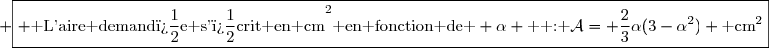 \boxed{ \text{ L'aire demand�e s'�crit en cm}^{2}\text{ en fonction de } \alpha \text{  : }\mathcal{A}= \dfrac{2}{3}\alpha(3-\alpha^2) \text{ cm}^{2}}