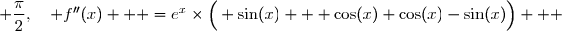  \forall\,x\in\left[0; \dfrac{\pi}{2}\right],\quad f''(x)=\Big[ e^x\Big( \sin(x) + \cos(x)\Big)\Big]' \\\overset{ { \white{ . } } } {  \phantom{ \forall\,x\in\left[0; \dfrac{\pi}{2}\right],\quad f''(x)  } =(e^x)'\times\Big( \sin(x) + \cos(x)\Big)+e^x\times\Big( \sin(x) + \cos(x)\Big)'} \\\overset{ { \white{ . } } } {  \phantom{ \forall\,x\in\left[0; \dfrac{\pi}{2}\right],\quad f''(x)  } =e^x\times\Big( \sin(x) + \cos(x)\Big)+e^x\times\Big( \cos(x) - \sin(x)\Big)} \\\overset{ { \white{ . } } } {  \phantom{ \forall\,x\in\left[0; \dfrac{\pi}{2}\right],\quad f''(x)  } =e^x\times\Big( \sin(x) + \cos(x)+\cos(x)-\sin(x)\Big)}   
