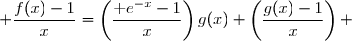 \left(\dfrac{\text e^{-x}-1}{x}\right)g(x)+\left(\dfrac{g(x)-1}{x}\right)=\dfrac{(\text e^{-x}-1)g(x)+g(x)-1}{x} \\ \overset{ { \white{ . } } } { \phantom{WWWWWWWWWxWWW}= \dfrac{\text e^{-x}g(x)-g(x)+g(x)-1}{x}} \\ \overset{ { \white{ . } } } { \phantom{WWWWWWWWWxWWW}= \dfrac{\text e^{-x}g(x)-1}{x}} \\ \overset{ { \white{ . } } } { \phantom{WWWWWWWWWxWWW}= \dfrac{f(x)-1}{x}} \\ \\ \Longrightarrow\quad\boxed{\forall\,x\in\,]0\;;\;+\infty[,\; \dfrac{f(x)-1}{x}=\left(\dfrac{\text e^{-x}-1}{x}\right)g(x)+\left(\dfrac{g(x)-1}{x}\right) }