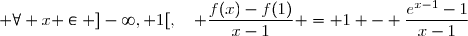  \forall x \in ]-\infty, 1[,\quad \dfrac{f(x)-f(1)}{x-1} = 1 - \dfrac{e^{x-1}-1}{x-1}