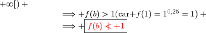 \text{En effet, }b>1\Longrightarrow f(b)>f(1)\ \ \ \text{(car }f\ \text{est srictement croissante sur }[0\,;+\infty[) \\\phantom{\text{En effet, }b>1}\Longrightarrow f(b)>1\ \ \ \text{(car }f(1)=1^{0,25}=1) \\\phantom{\text{En effet, }b>1}\Longrightarrow \boxed{{\red{f(b)\nless 1}}}
