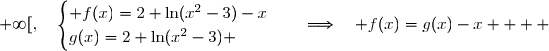 \overset{ { \white{ . } } } { x\in[2\;;\;+\infty[,\quad\begin{cases} f(x)=2+\ln(x^2-3)-x\\g(x)=2+\ln(x^2-3) \end{cases}\quad\Longrightarrow\quad f(x)=g(x)-x    }