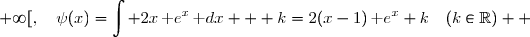 \text{Ds lors }\;\overset{ { \white{ . } } } {\displaystyle\int2x\,\text e^x\text dx=2x\,\text e^x-\displaystyle\int2\,\text e^x\text{d}x} \\\overset{ { \white{ . } } } {\phantom{WWWxWWWW}=2x\,\text e^x-2\,\text e^x}  \\\overset{ { \white{ . } } } {\phantom{WWWxWWWW}=2(x-1)\,\text e^x}  \\\\\Longrightarrow\quad\boxed{\forall\,x\in\,[0\;;\;+\infty[,\quad\psi(x)=\displaystyle\int 2x\,\text e^x\,\text dx + k=2(x-1)\,\text e^x+k\quad(k\in\R)}  