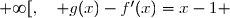  g(x)-f'(x)=(x-\text e^{1-x})-(1-\text e^{-1-x}) \\\overset{ { \phantom{ . } } } { \phantom{  g(x)-f'(x)}=x-\text e^{1-x}-1+\text e^{-1-x} } \\\overset{ { \phantom{ . } } } { \phantom{  g(x)-f'(x)}=x-1} \\\\\Longrightarrow\quad\boxed{\forall\,x\in[0\;;\;+\infty[,\quad g(x)-f'(x)=x-1} 