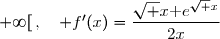 f'(x)=\Big(\text e^{\sqrt x}\Big)' \\\overset{ { \phantom{ . } } } { \phantom{ f'(x)}=(\sqrt x)'\,\text e^{\sqrt x} } \\\overset{ { \phantom{ . } } } { \phantom{ f'(x)}=\dfrac{1}{2\,\sqrt x}\,\text e^{\sqrt x} } \\\overset{ { \phantom{ . } } } { \phantom{ f'(x)}=\dfrac{1\times\sqrt x}{2\,\sqrt x\times\sqrt x}\,\text e^{\sqrt x} } \\\overset{ { \phantom{ . } } } { \phantom{ f'(x)}=\dfrac{\sqrt x}{2x}\,\text e^{\sqrt x} } \\\\\Longrightarrow\quad \boxed{\forall x\in\; ]0\;;\;+\infty[\,,\quad f'(x)=\dfrac{\sqrt x\text e^{\sqrt x}}{2x}}