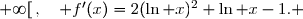 \overset{ { \white{ . } } } {   ]0\;;\;+\infty[\,,\quad f'(x)=2(\ln x)^2+\ln x-1. }