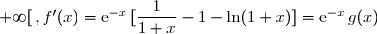 f'(x)=(\text{e}^{-x}\,[1+\ln(1+x)])' \\\\\phantom{f'(x)}=(\text{e}^{-x})'\times[1+\ln(1+x)]+\text{e}^{-x}\times[1+\ln(1+x)]' \\\phantom{wwwWWWWWWWW}{\red{[\text{formule : }\left(u\times v\right)'=u'\times v+u\times v']}} \\\phantom{f'(x)}=-\text{e}^{-x}\times[1+\ln(1+x)]+\text{e}^{-x}\times\dfrac{1}{1+x} \\\\\phantom{f'(x)}=\text{e}^{-x}\,[-1-\ln(1+x)+\dfrac{1}{1+x}] \\\\\Longrightarrow\boxed{\forall\,x\in\,]0\,;\;+\infty[\,,f'(x)=\text{e}^{-x}\,[\dfrac{1}{1+x}-1-\ln(1+x)]=\text{e}^{-x}\,g(x)}