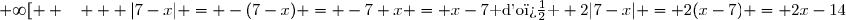  \text{}\quad \bullet \text{ sur } [7&nbsp;;+\infty[  ~~   |7-x| = -(7-x) = -7+x = x-7\text{ d'o� } 2|7-x| = 2(x-7) = 2x-14