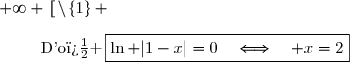 \overset{ { \white{ . } } }{\bullet\bullet\bullet}{\white{x}}\ln |1-x|=0\quad\Longleftrightarrow\quad|1-x|=1 \\\overset{ { \white{ . } } } {\phantom{WWWWWwWW}\quad\Longleftrightarrow\quad1-x=1\quad\text{ou}\quad 1-x=-1} \\\overset{ { \phantom{ . } } } {\phantom{WWWWWwWW}\quad\Longleftrightarrow\quad x-1=-1\quad\text{ou}\quad x-1=1} \\\overset{ { \phantom{ . } } } {\phantom{WWWWWwWW}\quad\Longleftrightarrow\quad x=0\quad\text{ou}\quad x=2} \\\\\phantom{WWi}\text{Or }\; x\in\,]\,0\;;\;+\infty \,[\,\setminus\,\lbrace1\rbrace \\\\\phantom{WWi}\text{D'o� }\,\boxed{\ln |1-x|=0\quad\Longleftrightarrow\quad x=2}