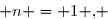  \overset{{\white{.}}}{n = 1 ,} 