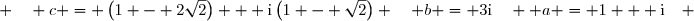  a = 1 + \text{i}\quad ; \quad b = 3\text{i}\quad ; \quad 	c = \left(1 - 2\sqrt{2}\right) + \text{i}\left(1 - \sqrt{2}\right)