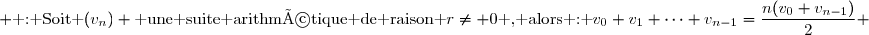  \text{ : Soit }(v_n) \text{ une suite arithmétique de raison }r\neq 0\text{ , alors : }v_0+v_1+\cdots+v_{n-1}=\dfrac{n(v_0+v_{n-1})}{2} 