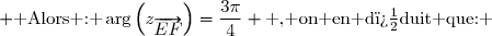  \text{ Alors : }\arg\left(z_{\overrightarrow{EF}}\right)=\dfrac{3\pi}{4} \text{ , on en d�duit que: }