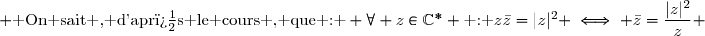  \text{ On sait , d'apr�s le cours , que : } \forall z\in\C^{*} \text{ : }z\bar{z}=|z|^2 \iff \bar{z}=\dfrac{|z|^2}{z} 