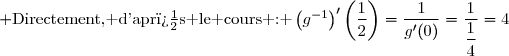  \text{Directement, d'apr�s le cours : }\left(g^{-1}\right)'\left(\dfrac{1}{2}\right)=\dfrac{1}{g'(0)}=\dfrac{1}{\dfrac{1}{4}}=4