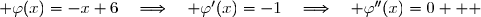  \varphi(x)=-x+6\quad\Longrightarrow\quad \varphi'(x)=-1\quad\Longrightarrow\quad \varphi''(x)=0   